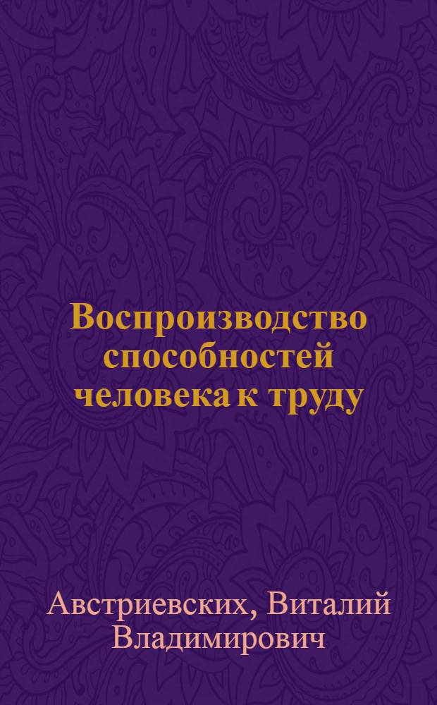 Воспроизводство способностей человека к труду: теоретико-методологический аспект : автореф. дис. на соиск. учен. степ. канд. экон. наук : специальность 08.00.01 <Экон. теория>