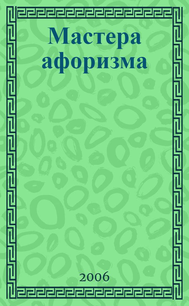 Мастера афоризма : от Возрождения до наших дней : мудрость и остроумие от Возрождения до наших дней