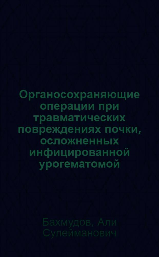 Органосохраняющие операции при травматических повреждениях почки, осложненных инфицированной урогематомой (экспериментально-клиническое исследование) : автореферат диссертации на соискание ученой степени к.м.н. : специальность 14.00.27 : специальность 14.00.40