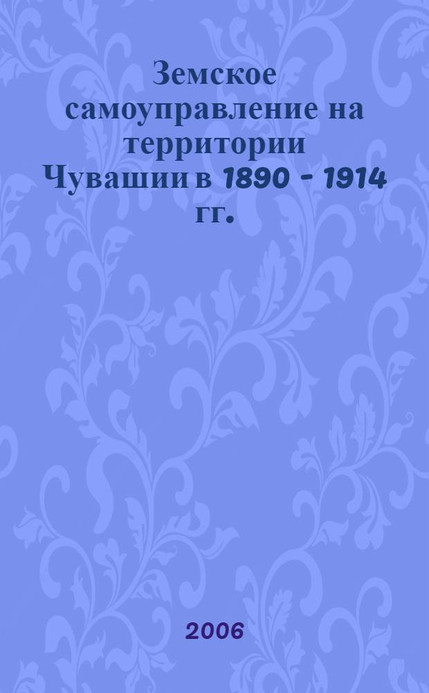 Земское самоуправление на территории Чувашии в 1890 - 1914 гг. : (на материалах уездных земств) : автореф. дис. на соиск. учен. степ. канд. ист. наук : специальность 07.00.02 <Отечеств. история>