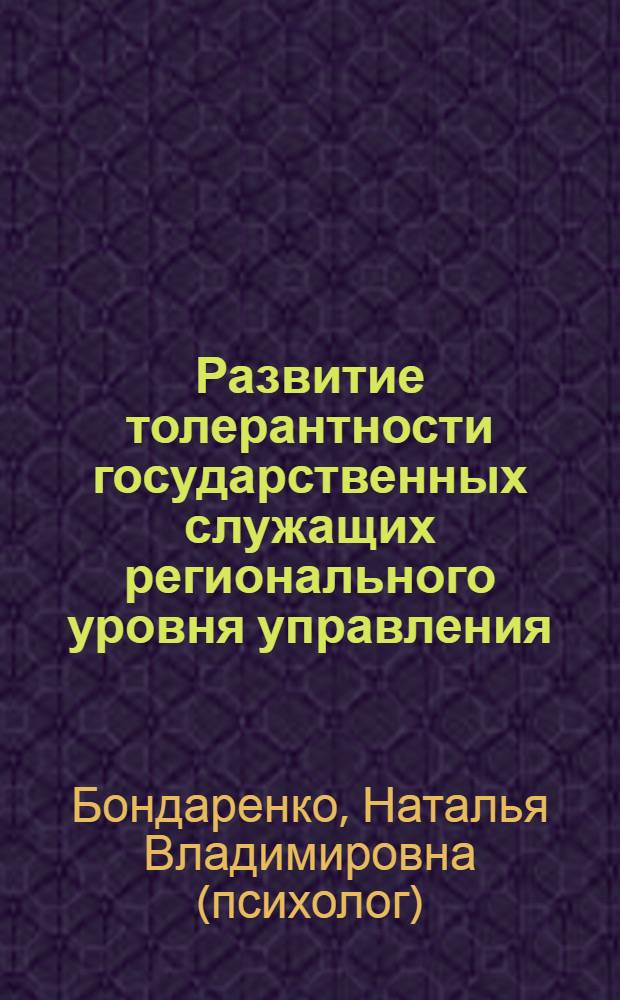 Развитие толерантности государственных служащих регионального уровня управления : автореф. дис. на соиск. учен. степ. канд. психол. наук : специальность 19.00.13 <Психология развития, акмеология>