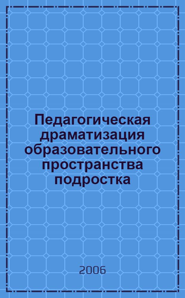 Педагогическая драматизация образовательного пространства подростка : автореф. дис. на соиск. учен. степ. д-ра пед. наук : специальность 13.00.01 <Общ. педагогика, история педагогики и образования>