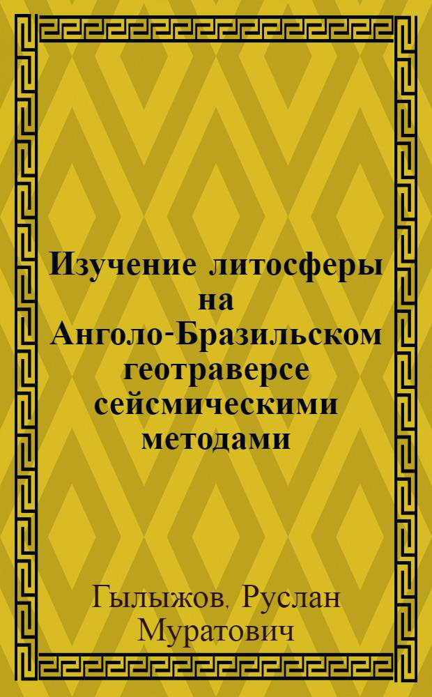 Изучение литосферы на Анголо-Бразильском геотраверсе сейсмическими методами : автореф. дис. на соиск. учен. степ. канд. геол.-минерал. наук : специальность 25.00.10 <Геофизика, геофиз. методы поисков полез. ископаемых>