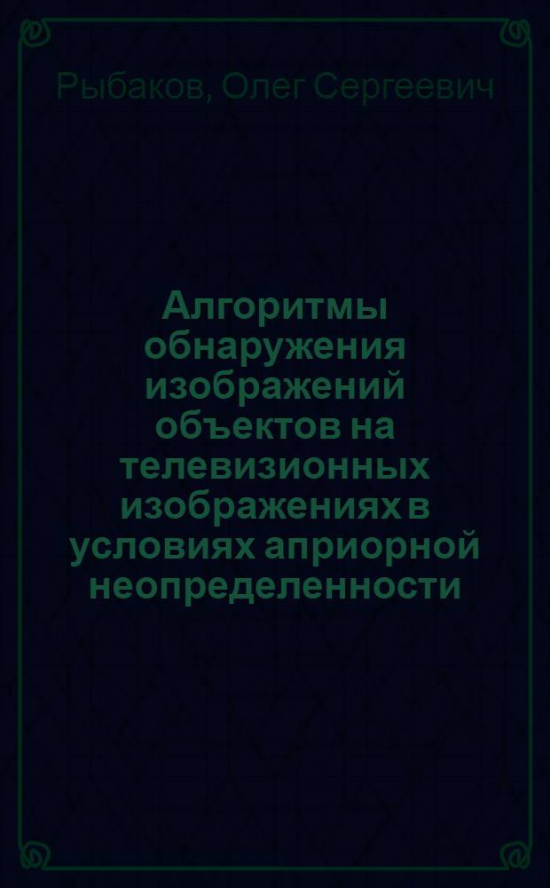 Алгоритмы обнаружения изображений объектов на телевизионных изображениях в условиях априорной неопределенности : автореферат диссертации на соискание ученой степени к.т.н. : специальность 05.12.04