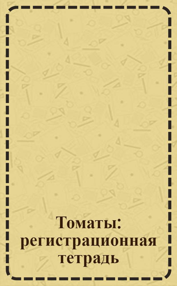 Томаты: регистрационная тетрадь