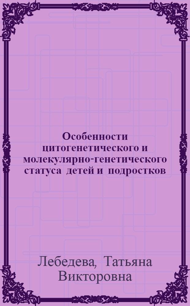 Особенности цитогенетического и молекулярно-генетического статуса детей и подростков, проживающих на радиоактивно загрязненных территориях Беларуси : автореф. дис. на соиск. учен. степ. канд. биол. наук : специальность 03.00.01 <Радиобиология>