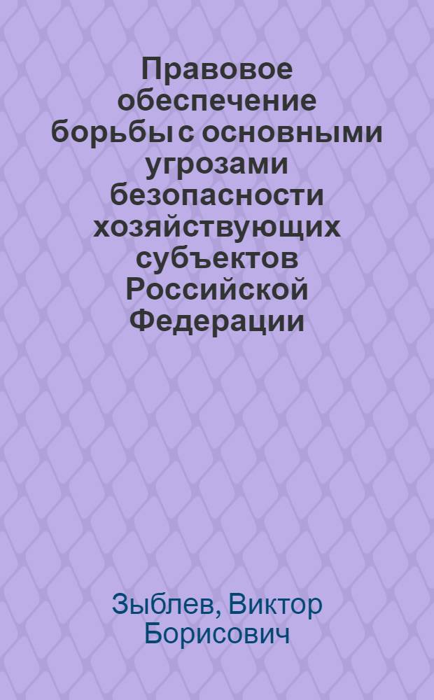 Правовое обеспечение борьбы с основными угрозами безопасности хозяйствующих субъектов Российской Федерации : автореф. дис. на соиск. учен. степ. канд. юрид. наук : специальность 05.26.02 <Безопасность в чрезвычайн. ситуациях>