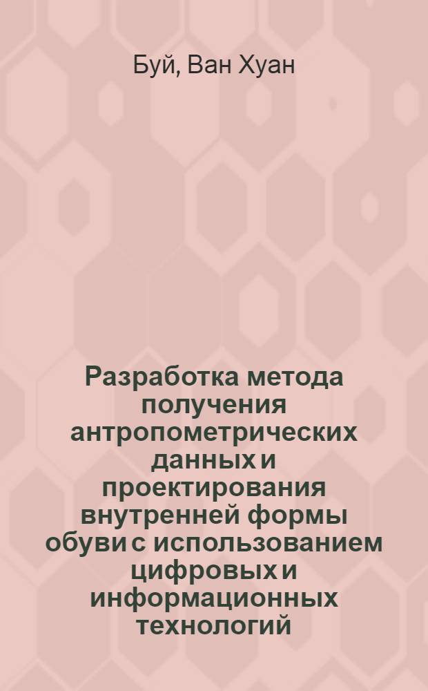Разработка метода получения антропометрических данных и проектирования внутренней формы обуви с использованием цифровых и информационных технологий : (на примере антропометрии Вьетнамских школьников) : автореф. дис. на соиск. учен. степ. канд. техн. наук : специальность 05.19.06 <Технология обувных и кожев.-галантерейн. изделий>