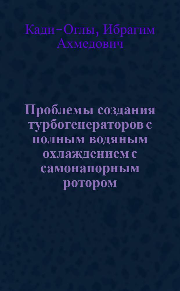 Проблемы создания турбогенераторов с полным водяным охлаждением с самонапорным ротором : автореферат диссертации на соискание ученой степени д.т.н. : специальность 05.09.01