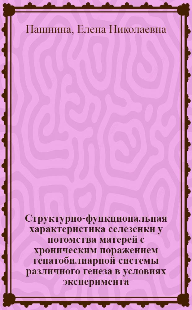 Структурно-функциональная характеристика селезенки у потомства матерей с хроническим поражением гепатобилиарной системы различного генеза в условиях эксперимента : автореферат диссертации на соискание ученой степени к.м.н. : специальность 03.00.25