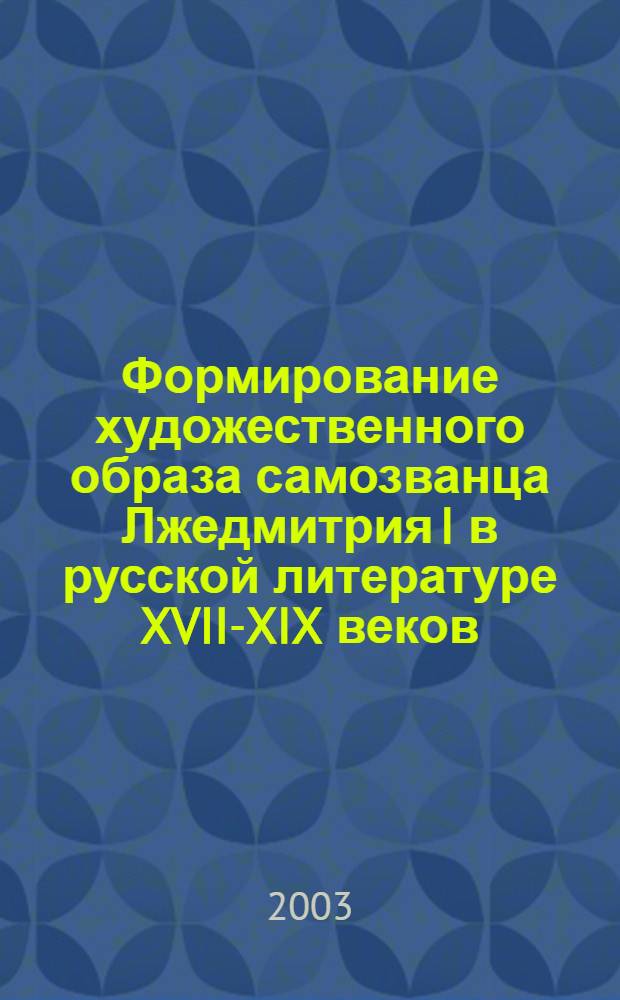 Формирование художественного образа самозванца Лжедмитрия I в русской литературе XVII-XIX веков : автореферат диссертации на соискание ученой степени к.филол.н. : специальность 10.01.01