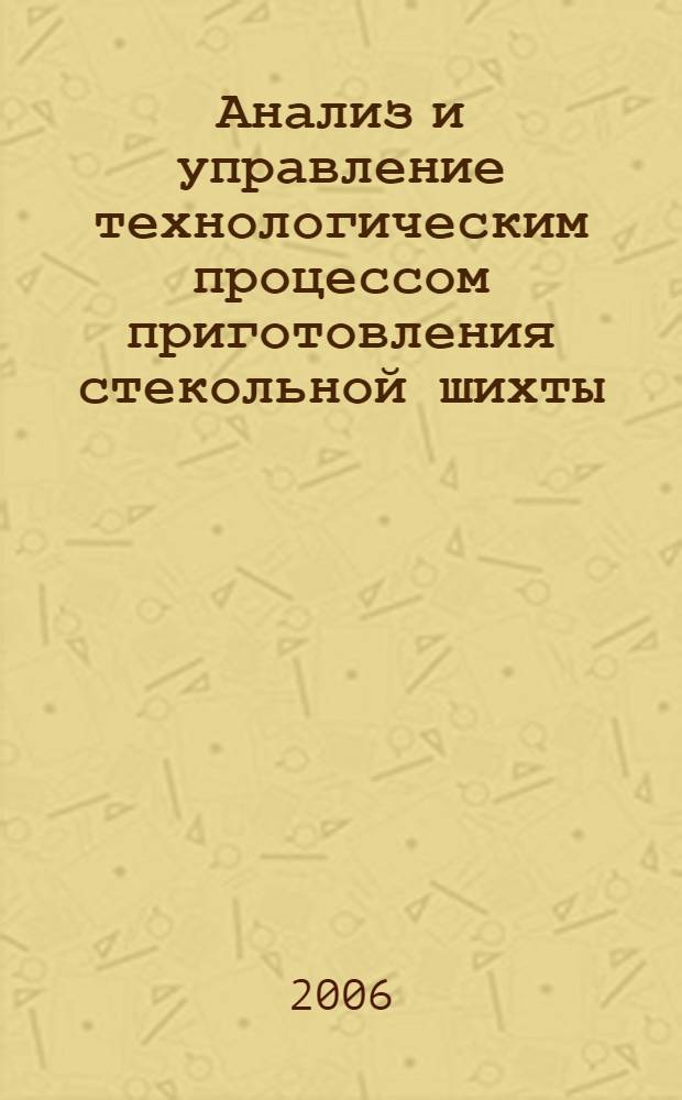 Анализ и управление технологическим процессом приготовления стекольной шихты : автореф. дис. на соиск. учен. степ. канд. техн. наук : специальность 05.13.01 <Систем. анализ, упр. и обраб. информ.>