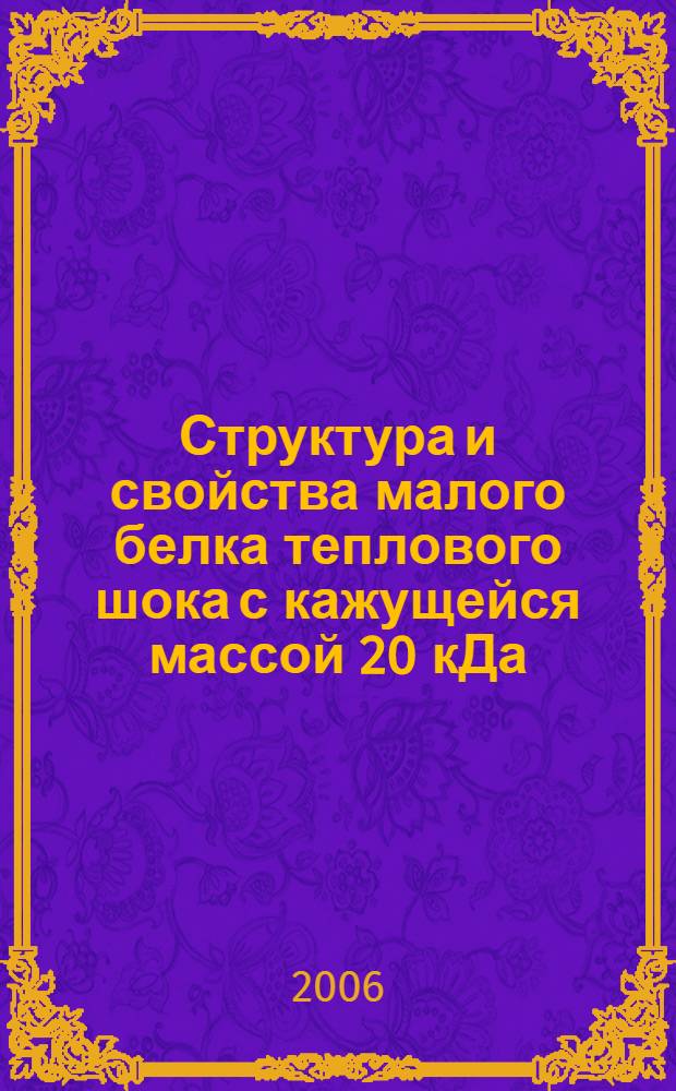 Структура и свойства малого белка теплового шока с кажущейся массой 20 кДа (Hsp20, HspB6) : автореф. дис. на соиск. учен. степ. канд. биол. наук : специальность 03.00.04 <Биохимия>