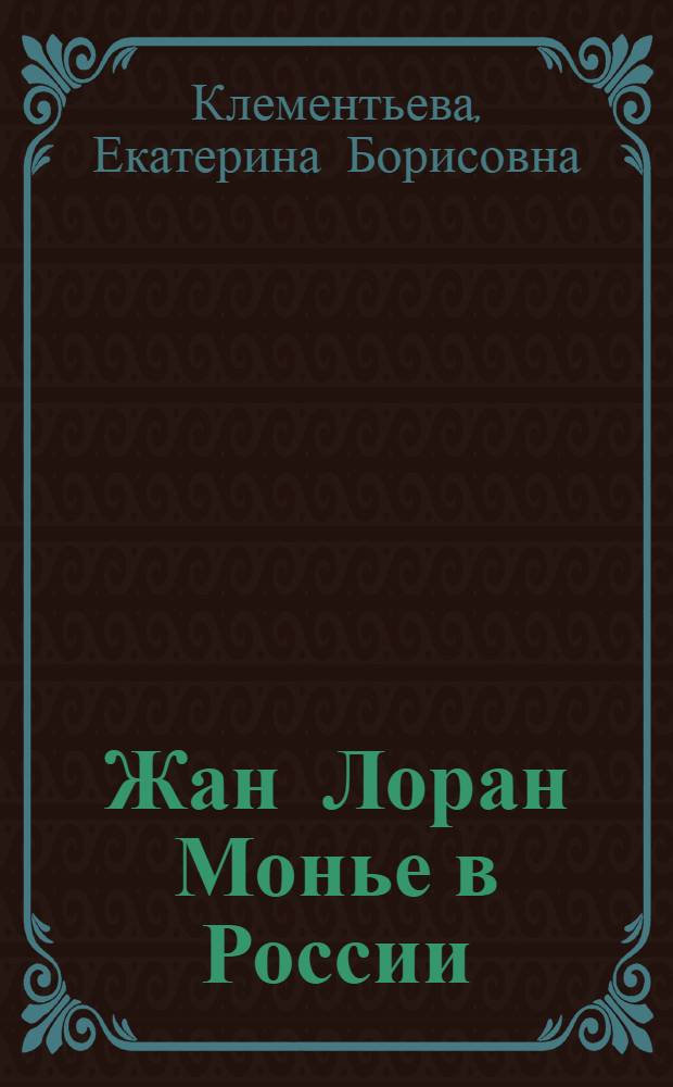 Жан Лоран Монье в России : автореф. дис. на соиск. учен. степ. канд. искусствоведения : специальность 17.00.04 <Изобр. и декоратив.-прикладное искусство и архитектура>