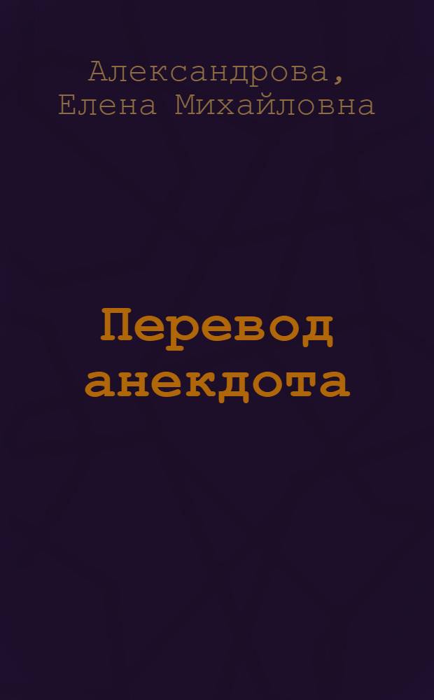Перевод анекдота: проблемы адекватности и эквивалентности : (на материале французских и русских анекдотов) : автореф. дис. на соиск. учен. степ. канд. филол. наук : специальность 10.02.20 <Сравнит.-ист., типол. и сопоставит. языкознание>