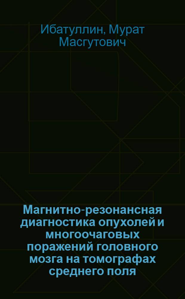 Магнитно-резонансная диагностика опухолей и многоочаговых поражений головного мозга на томографах среднего поля : автореферат диссертации на соискание ученой степени д.м.н. : специальность 14.00.19; специальность 14.00.28