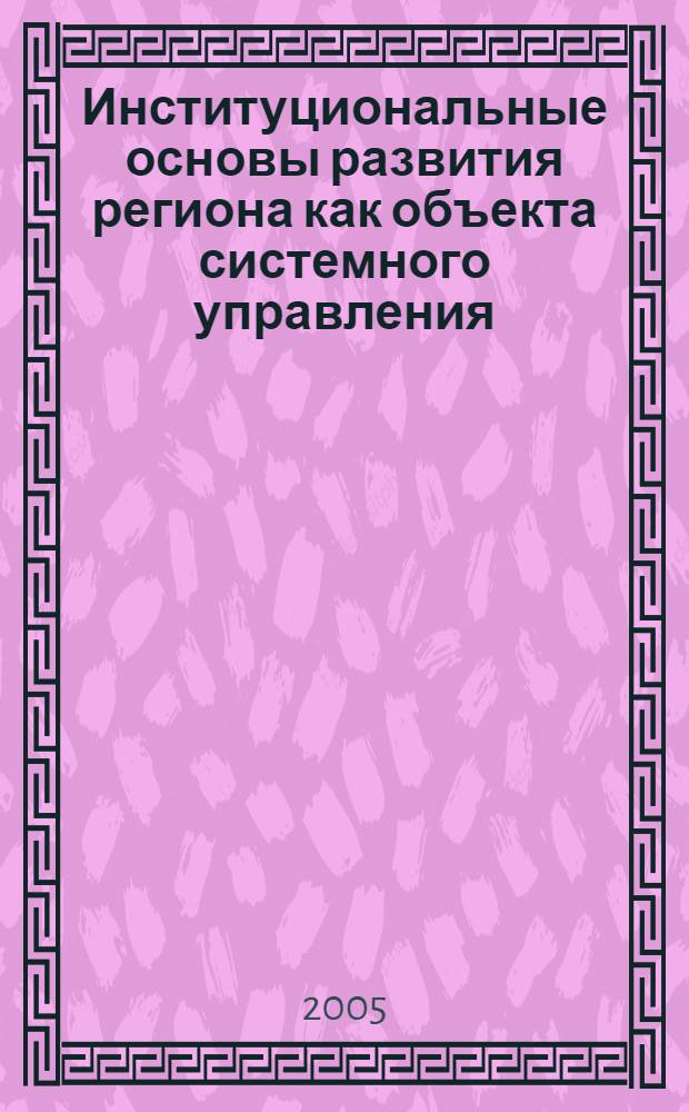 Институциональные основы развития региона как объекта системного управления : автореф. дис. на соиск. учен. степ. канд. экон. наук : специальность 08.00.05 <Экономика и упр. нар. хоз-вом>