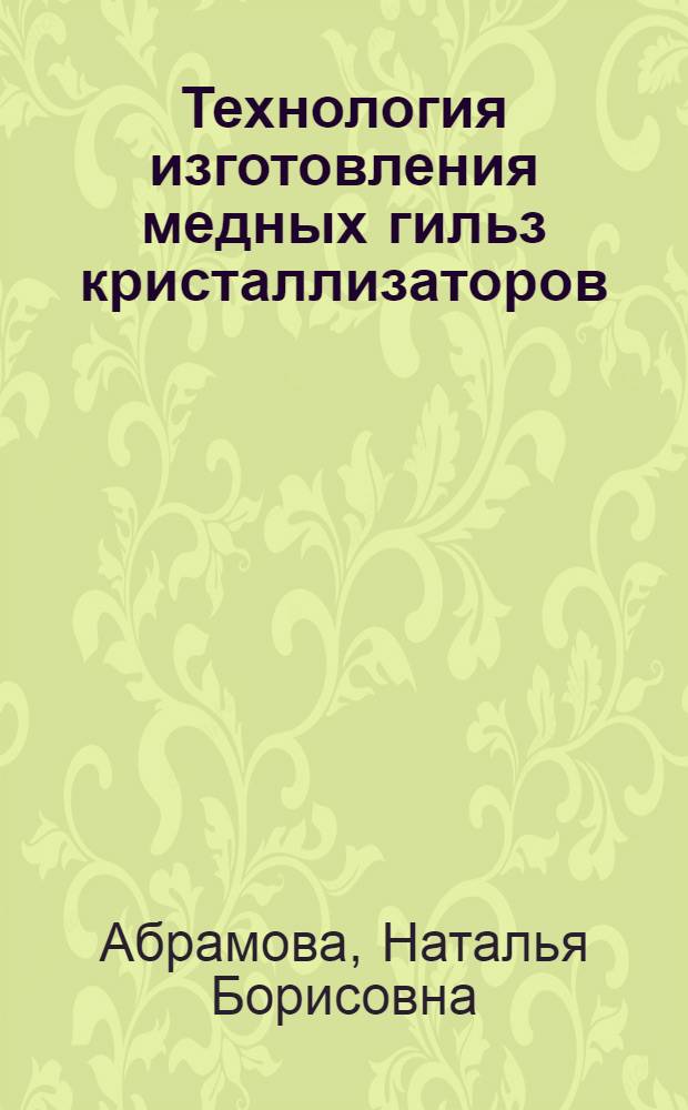 Технология изготовления медных гильз кристаллизаторов : автореферат диссертации на соискание ученой степени к.т.н. : специальность 05.03.05 : специальность 05.02.08