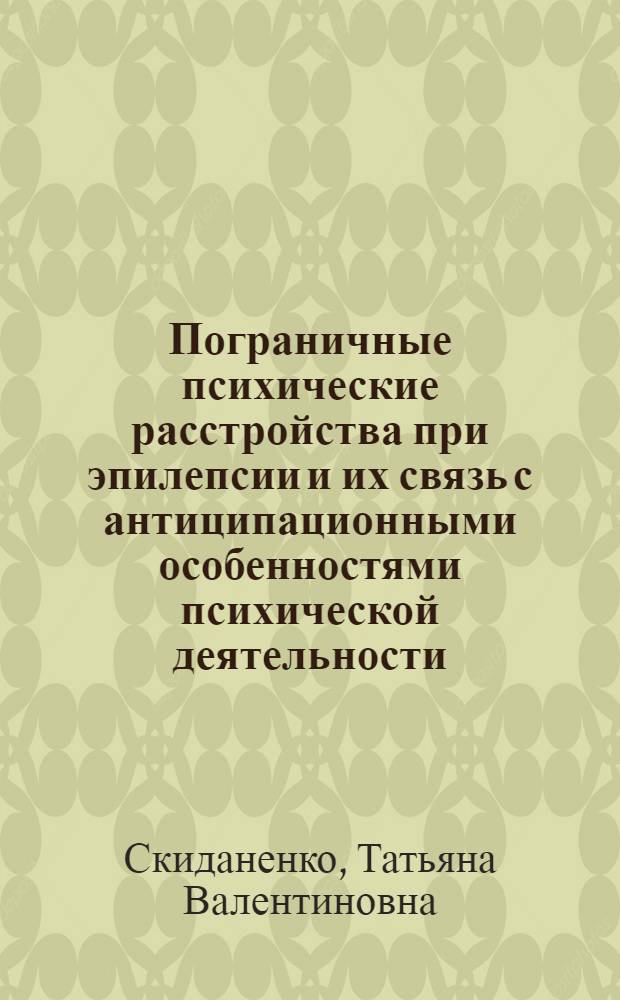 Пограничные психические расстройства при эпилепсии и их связь с антиципационными особенностями психической деятельности : автореферат диссертации на соискание ученой степени к.м.н. : специальность 14.00.18 : специальность 19.00.04