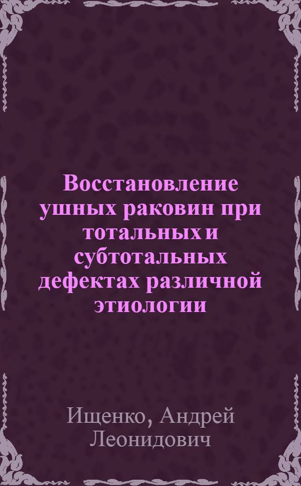 Восстановление ушных раковин при тотальных и субтотальных дефектах различной этиологии : автореферат диссертации на соискание ученой степени к.м.н. : специальность 14.00.21
