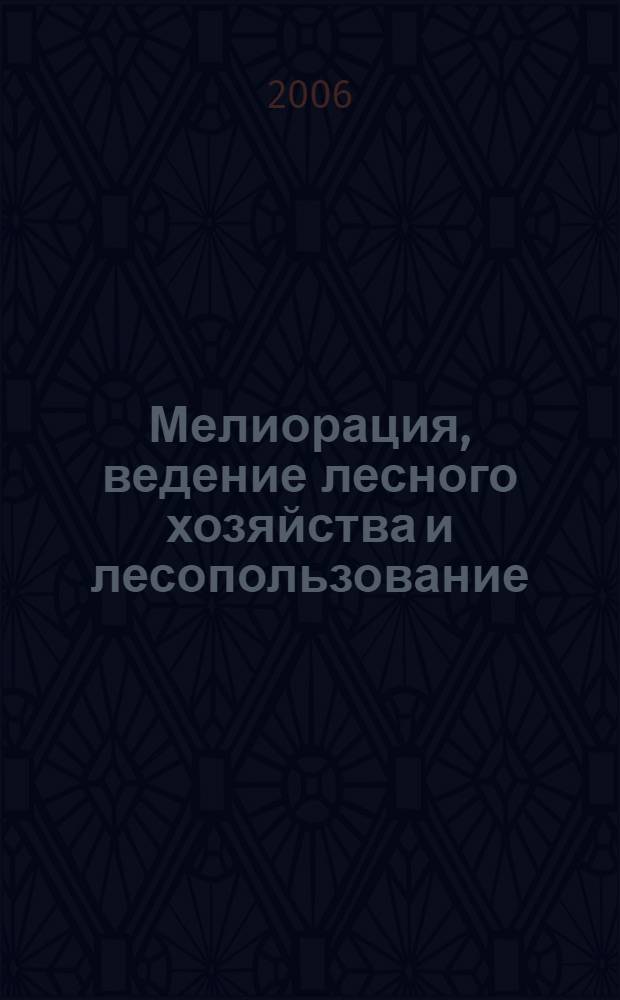 Мелиорация, ведение лесного хозяйства и лесопользование : материалы Всероссийского симпозиума (Санкт-Петербург, г. Кировск, пос. Лисино-Корпус, 5-7 июля 2006 г.)