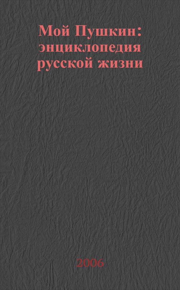 Мой Пушкин : энциклопедия русской жизни : альбом портр