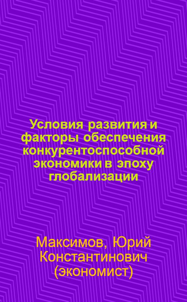 Условия развития и факторы обеспечения конкурентоспособной экономики в эпоху глобализации : учебное пособие : (курс лекций)