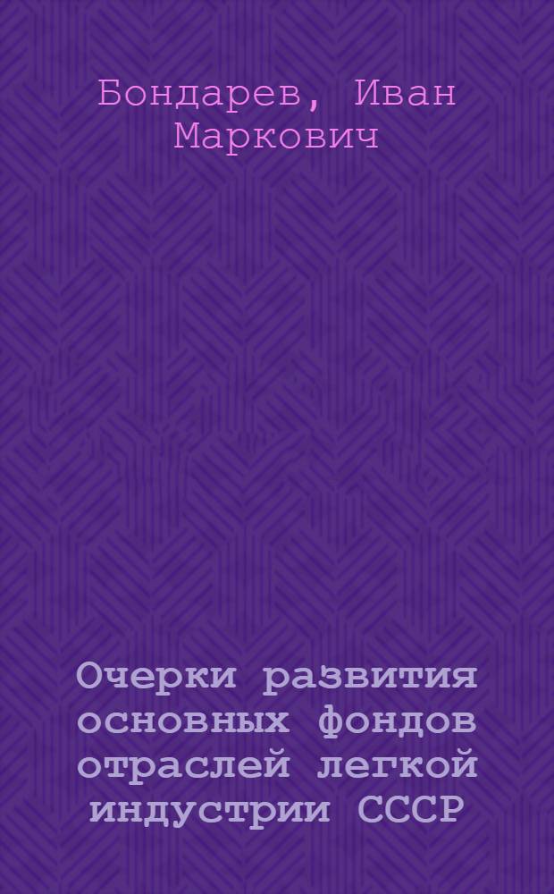 Очерки развития основных фондов отраслей легкой индустрии СССР (1959-1975 гг.)