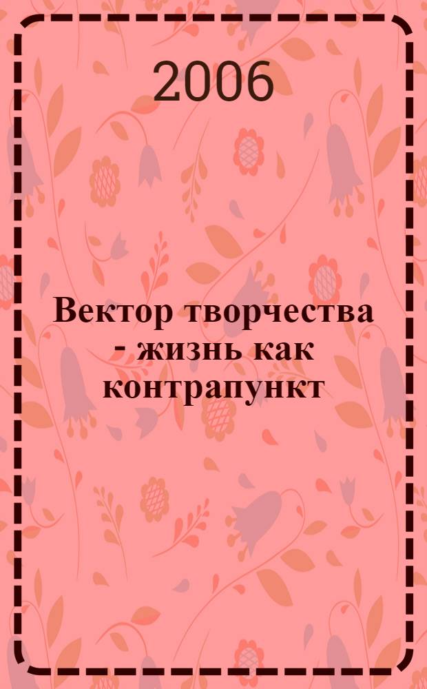 Вектор творчества - жизнь как контрапункт = The trand of creation - life as counterpoint : альманах, публицистика, мемуары, проза