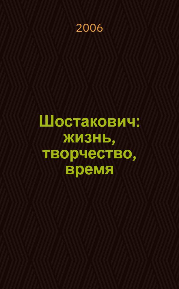 Шостакович : жизнь, творчество, время