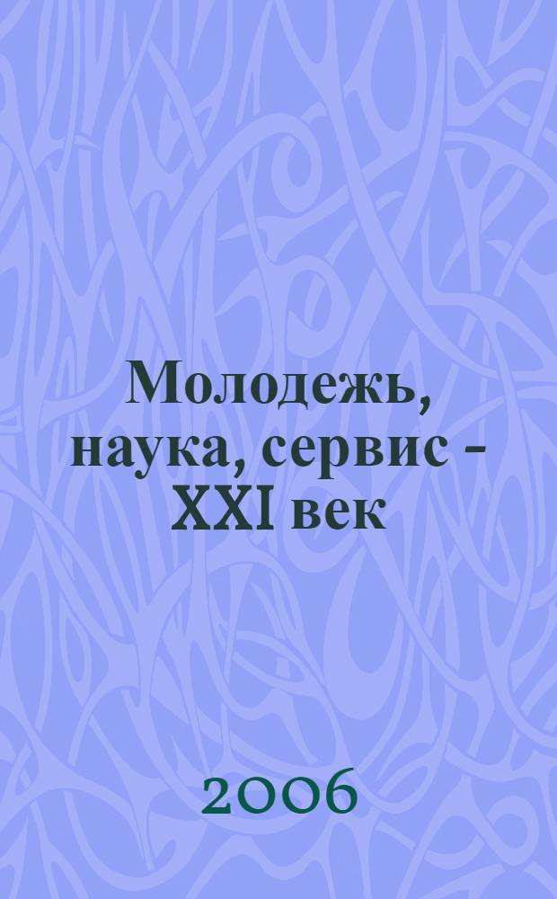 Молодежь, наука, сервис - XXI век : V-я университетская студентеская научно-практическая конференция, 5-6 октября 2006 года : сборник тезисов докладов
