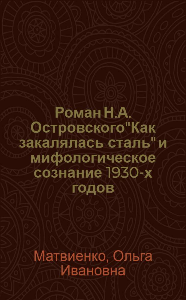 Роман Н.А. Островского"Как закалялась сталь" и мифологическое сознание 1930-х годов : автореферат диссертации на соискание ученой степени к.филол.н. : специальность 10.01.01