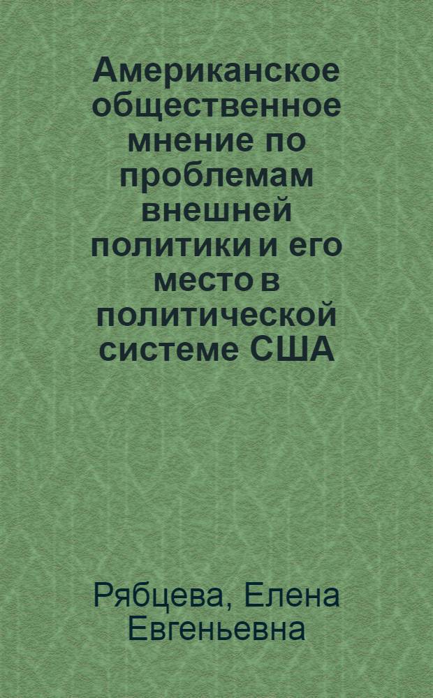 Американское общественное мнение по проблемам внешней политики и его место в политической системе США : автореферат диссертации на соискание ученой степени д.полит.н. : специальность 23.00.02