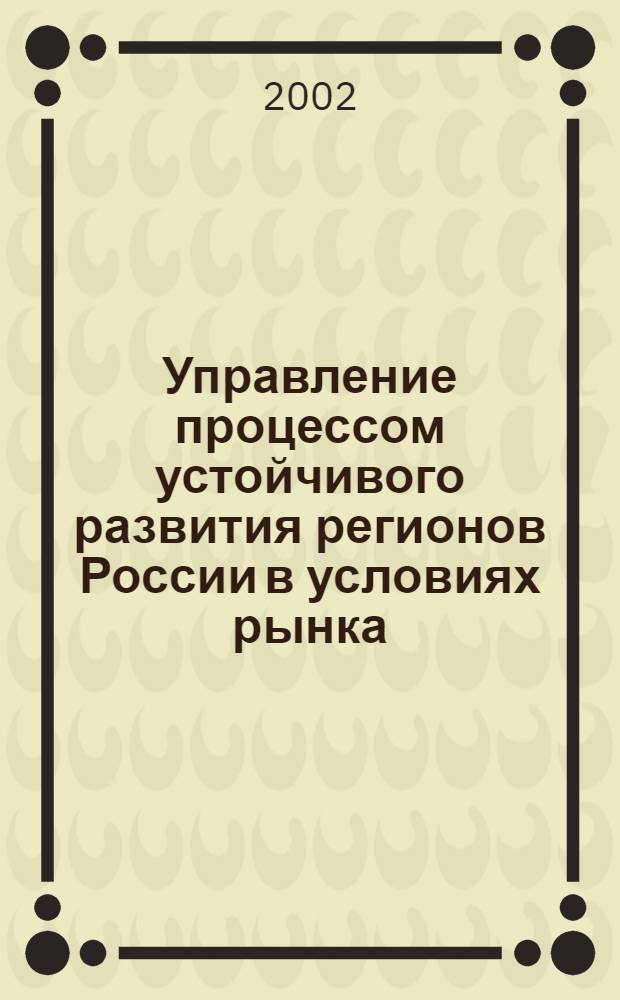 Управление процессом устойчивого развития регионов России в условиях рынка : автореферат диссертации на соискание ученой степени к.э.н. : специальность 08.00.05
