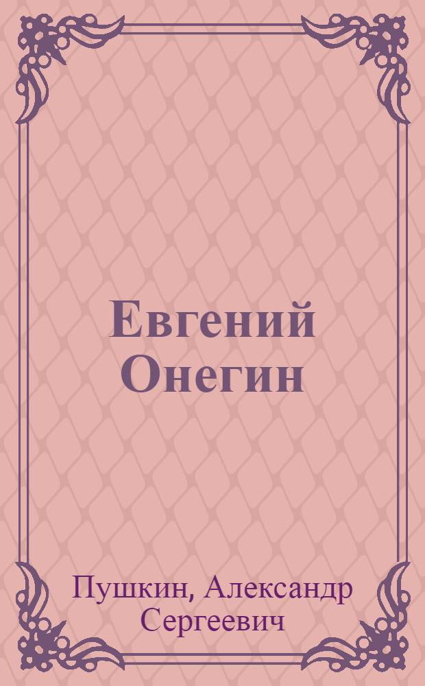 Евгений Онегин: роман в стихах; Драматические произведения / Александр Сергеевич Пушкин