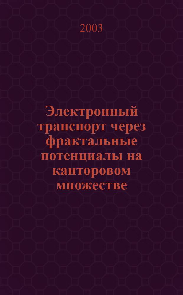 Электронный транспорт через фрактальные потенциалы на канторовом множестве : автореферат диссертации на соискание ученой степени к.ф.-м.н. : специальность 01.04.02