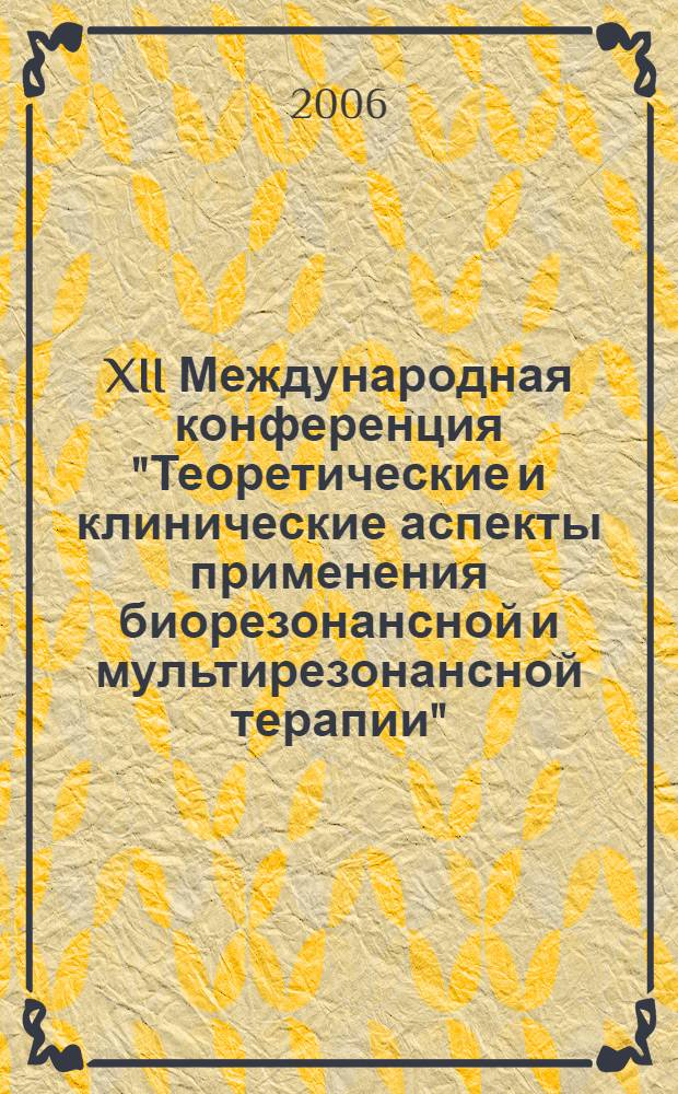 XII Международная конференция "Теоретические и клинические аспекты применения биорезонансной и мультирезонансной терапии". Ч. 1