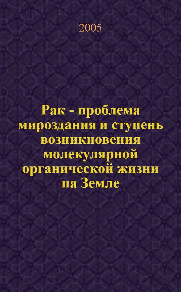 Рак - проблема мироздания и ступень возникновения молекулярной органической жизни на Земле