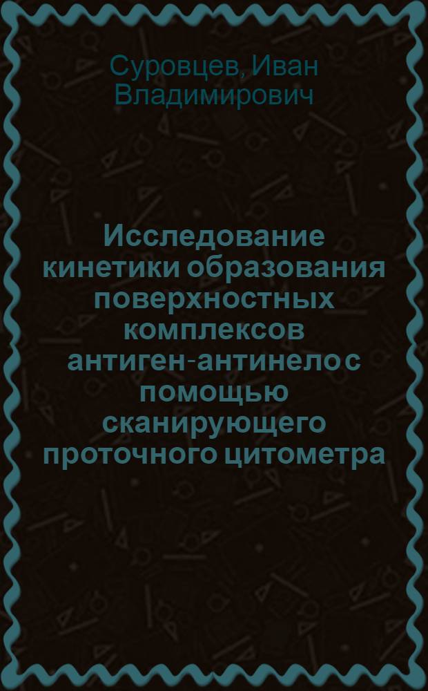 Исследование кинетики образования поверхностных комплексов антиген-антинело с помощью сканирующего проточного цитометра : автореферат диссертации на соискание ученой степени к.ф.-м.н. : специальность 01.04.17