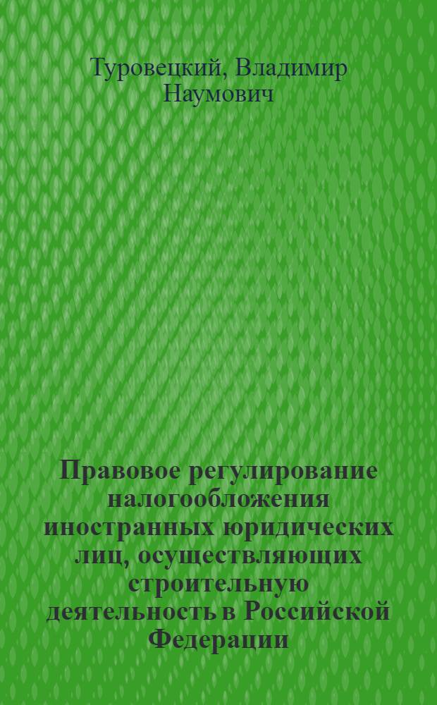 Правовое регулирование налогообложения иностранных юридических лиц, осуществляющих строительную деятельность в Российской Федерации : автореферат диссертации на соискание ученой степени к.ю.н. : специальность 12.00.14