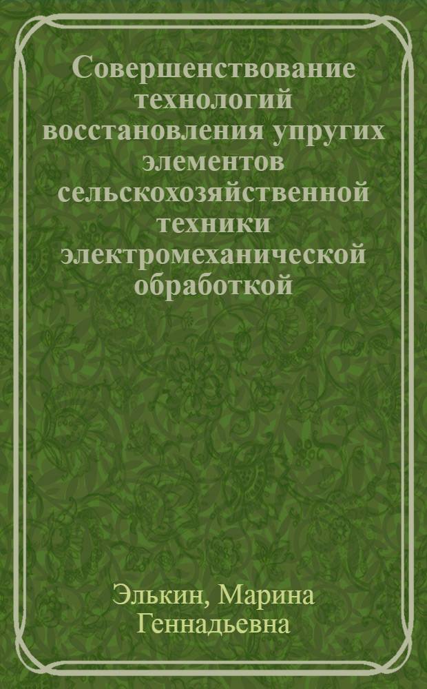 Совершенствование технологий восстановления упругих элементов сельскохозяйственной техники электромеханической обработкой : автореферат диссертации на соискание ученой степени д.т.н. : специальность 05.20.03