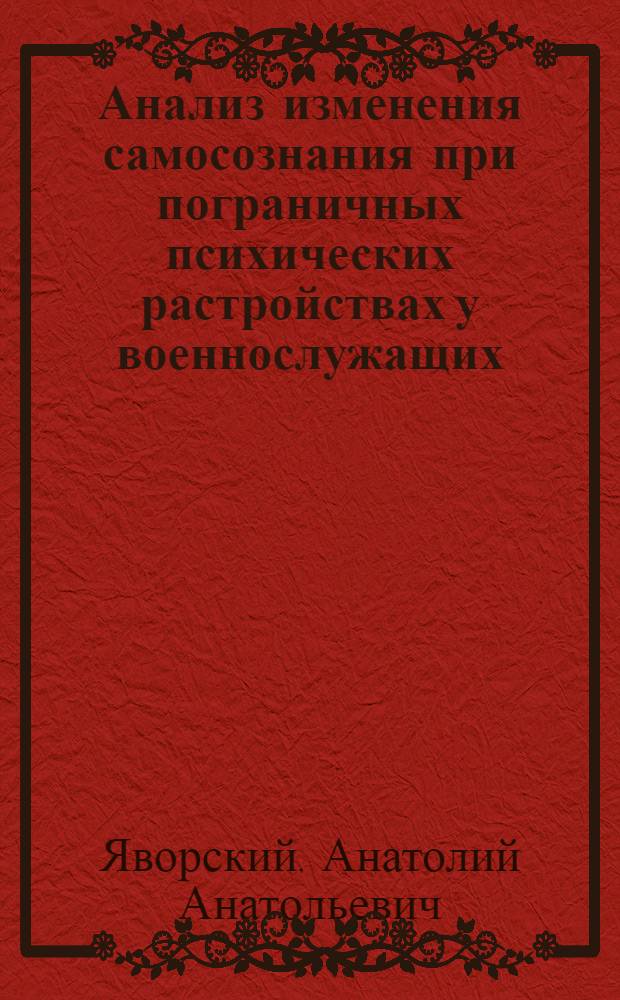 Анализ изменения самосознания при пограничных психических растройствах у военнослужащих, совершивших ауто-и гетероагрессивные действия : автореферат диссертации на соискание ученой степени д.м.н. : специальность 14.00.18