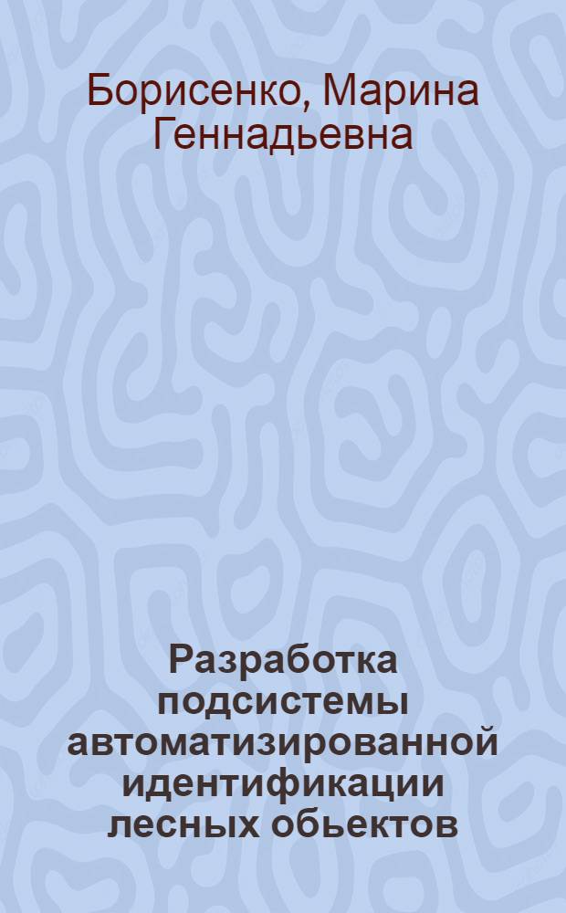 Разработка подсистемы автоматизированной идентификации лесных обьектов : автореферат диссертации на соискание ученой степени к.т.н. : специальность 05.13.01