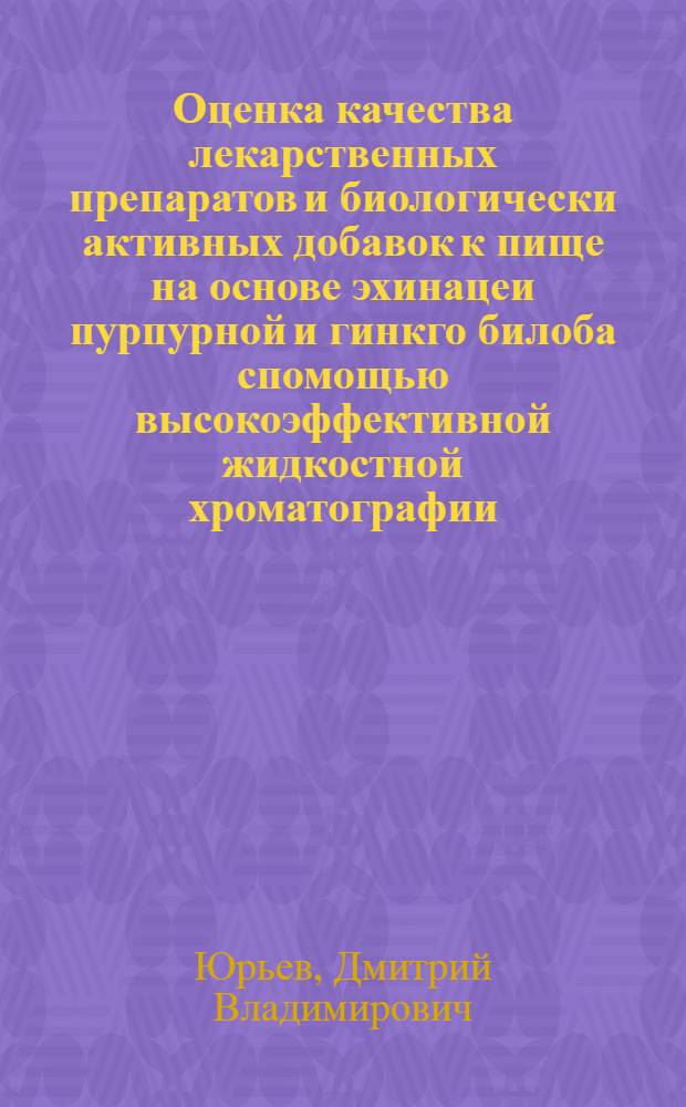 Оценка качества лекарственных препаратов и биологически активных добавок к пище на основе эхинацеи пурпурной и гинкго билоба спомощью высокоэффективной жидкостной хроматографии : автореферат диссертации на соискание ученой степени к.фарм.н. : специальность 15.00.02