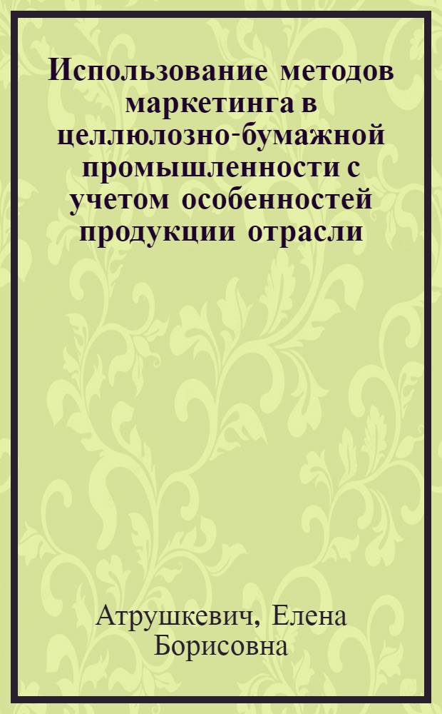 Использование методов маркетинга в целлюлозно-бумажной промышленности с учетом особенностей продукции отрасли : автореферат диссертации на соискание ученой степени к.э.н. : специальность 08.00.05