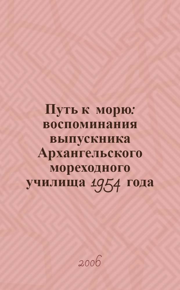 Путь к морю : воспоминания выпускника Архангельского мореходного училища 1954 года