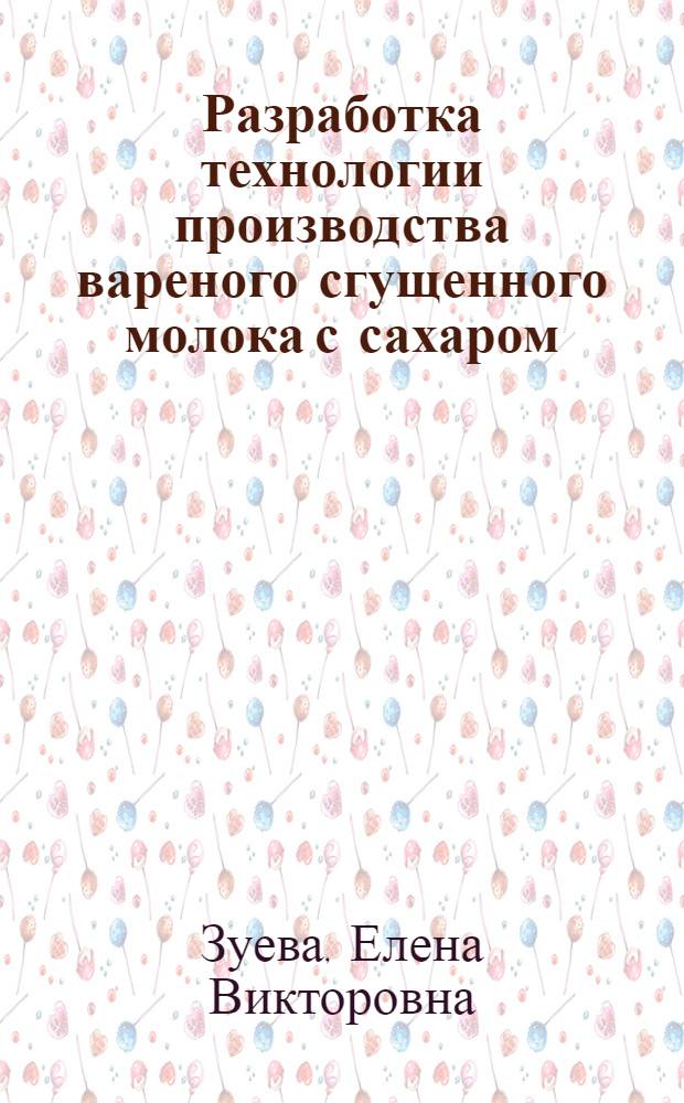 Разработка технологии производства вареного сгущенного молока с сахаром : автореферат диссертации на соискание ученой степени к.т.н. : специальность 05.18.04