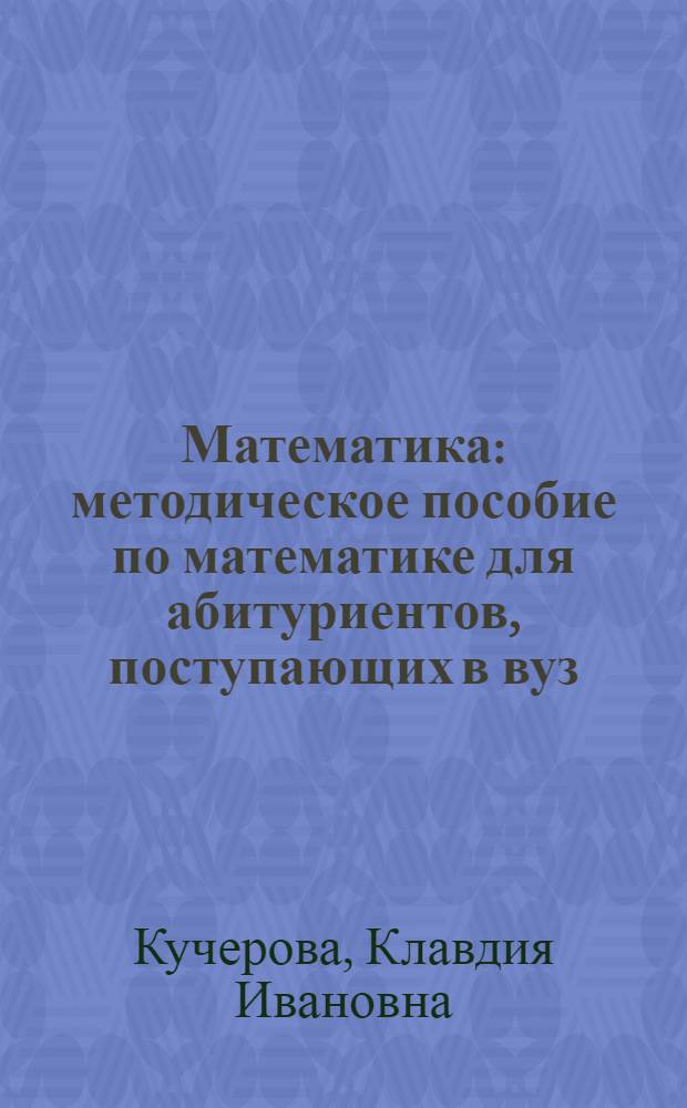 Математика : методическое пособие по математике для абитуриентов, поступающих в вуз