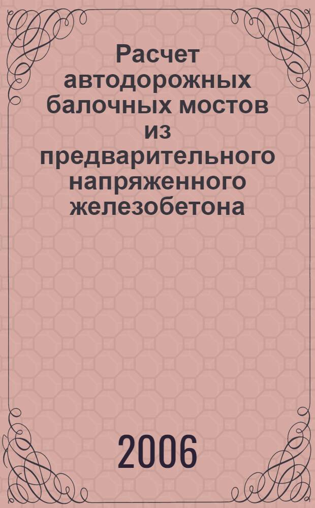 Расчет автодорожных балочных мостов из предварительного напряженного железобетона : учебное пособие : для студентов специальности "Мосты и транспортные тоннели", специализация "Мосты" очной формы обучения и специальности "Автомобильные дороги и аэродромы"