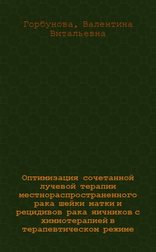 Оптимизация сочетанной лучевой терапии местнораспространенного рака шейки матки и рецидивов рака яичников с химиотерапией в терапевтическом режиме : автореферат диссертации на соискание ученой степени д.м.н. : специальность 14.00.19; специальность 14.00.14